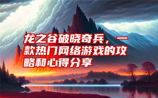 龙之谷破晓奇兵，一款热门网络游戏的攻略和心得分享