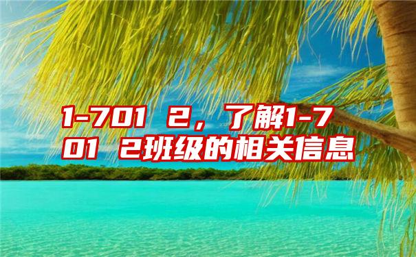 1-701 2，了解1-701 2班级的相关信息