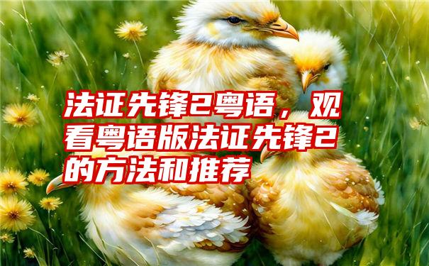 法证先锋2粤语，观看粤语版法证先锋2的方法和推荐