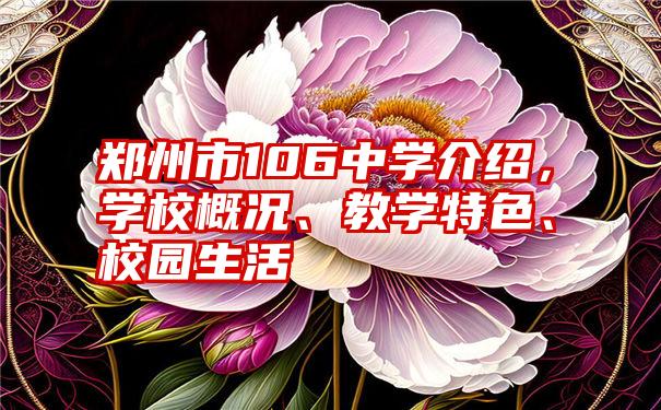 郑州市106中学介绍，学校概况、教学特色、校园生活