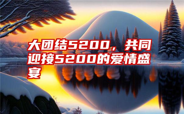 大团结5200，共同迎接5200的爱情盛宴