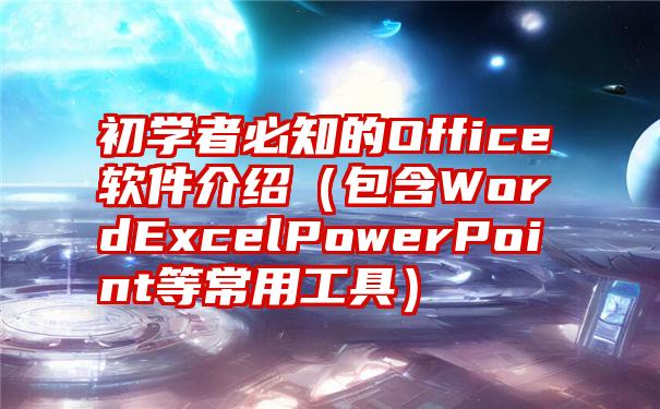 初学者必知的Office软件介绍（包含WordExcelPowerPoint等常用工具）