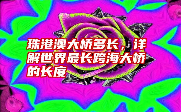 珠港澳大桥多长，详解世界最长跨海大桥的长度