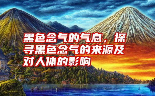 黑色念气的气息，探寻黑色念气的来源及对人体的影响