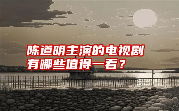 陈道明主演的电视剧有哪些值得一看？