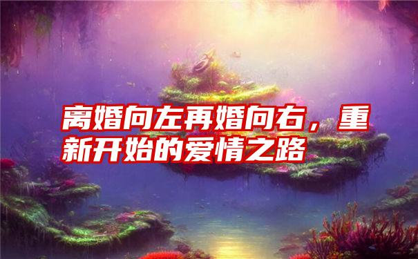 离婚向左再婚向右，重新开始的爱情之路