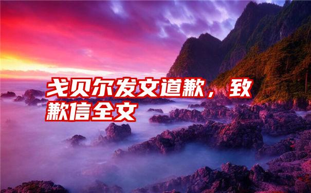 戈贝尔发文道歉，致歉信全文