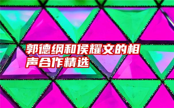 郭德纲和侯耀文的相声合作精选