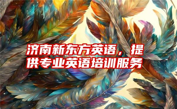 济南新东方英语，提供专业英语培训服务