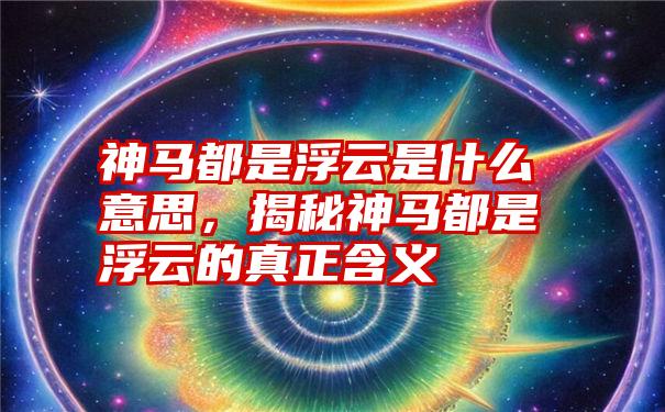 神马都是浮云是什么意思，揭秘神马都是浮云的真正含义