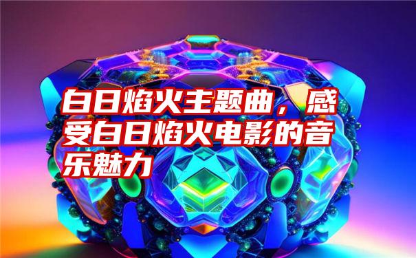 白日焰火主题曲，感受白日焰火电影的音乐魅力