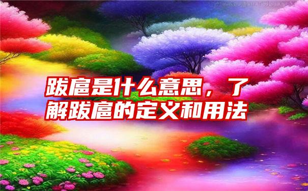 跋扈是什么意思，了解跋扈的定义和用法