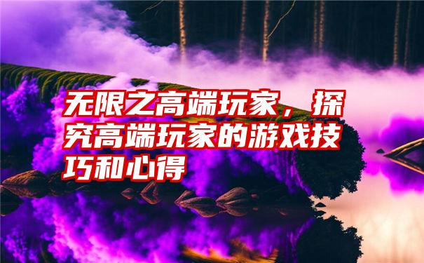 无限之高端玩家，探究高端玩家的游戏技巧和心得