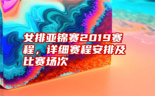 女排亚锦赛2019赛程，详细赛程安排及比赛场次