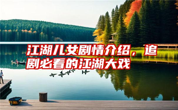 江湖儿女剧情介绍，追剧必看的江湖大戏