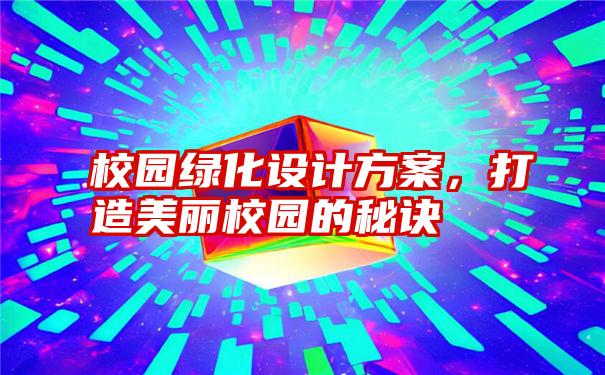 校园绿化设计方案，打造美丽校园的秘诀