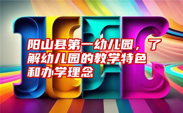 阳山县第一幼儿园，了解幼儿园的教学特色和办学理念