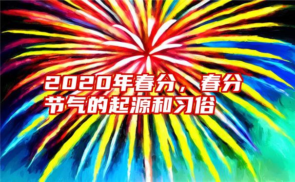 2020年春分，春分节气的起源和习俗