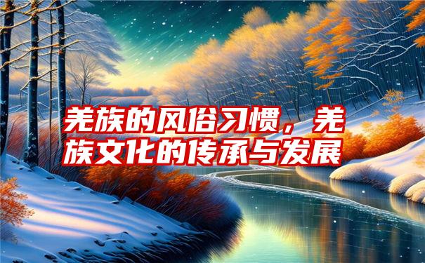 羌族的风俗习惯，羌族文化的传承与发展