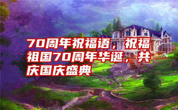 70周年祝福语，祝福祖国70周年华诞，共庆国庆盛典