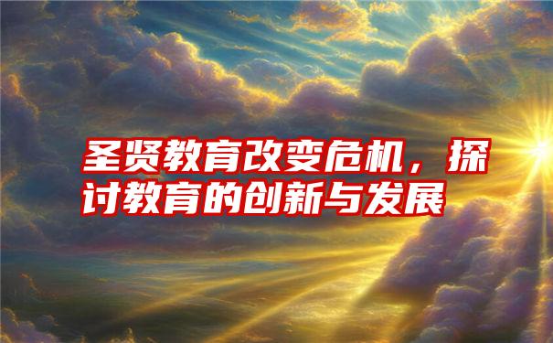 圣贤教育改变危机，探讨教育的创新与发展