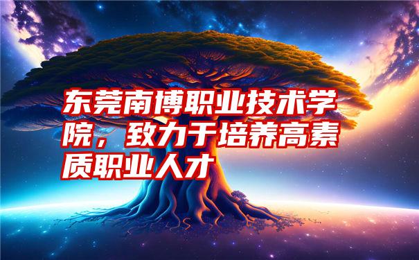 东莞南博职业技术学院，致力于培养高素质职业人才