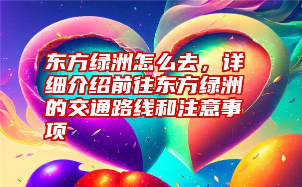 东方绿洲怎么去，详细介绍前往东方绿洲的交通路线和注意事项