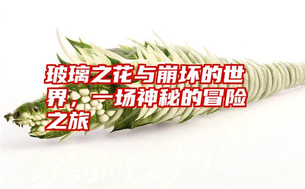 玻璃之花与崩坏的世界，一场神秘的冒险之旅