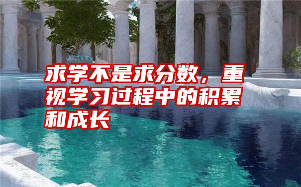 求学不是求分数，重视学习过程中的积累和成长