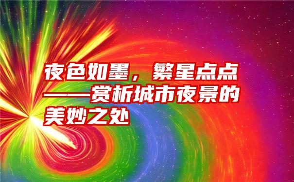 夜色如墨，繁星点点——赏析城市夜景的美妙之处