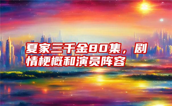 夏家三千金80集，剧情梗概和演员阵容