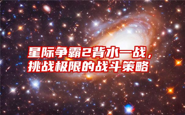 星际争霸2背水一战，挑战极限的战斗策略