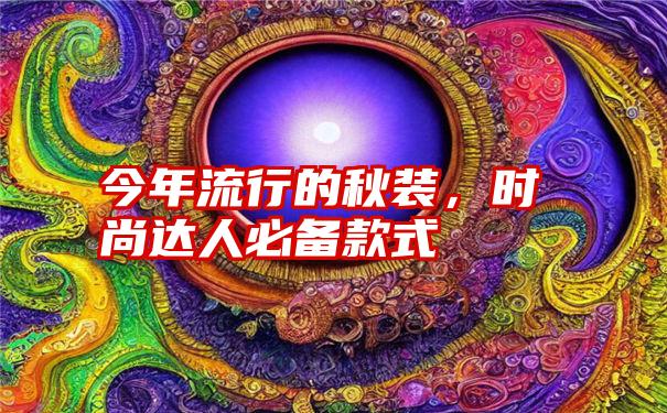 今年流行的秋装，时尚达人必备款式