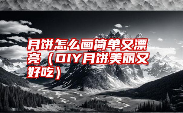 月饼怎么画简单又漂亮（DIY月饼美丽又好吃）