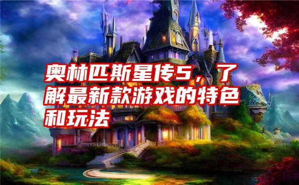 奥林匹斯星传5，了解最新款游戏的特色和玩法