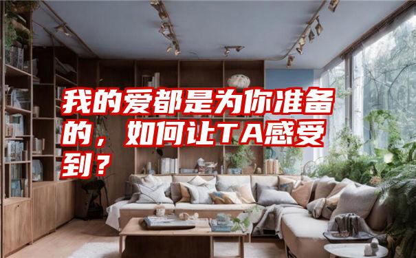 我的爱都是为你准备的，如何让TA感受到？