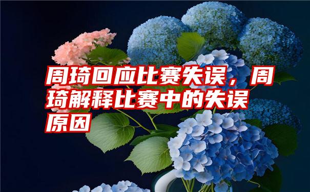 周琦回应比赛失误，周琦解释比赛中的失误原因