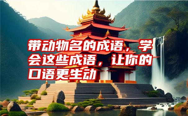 带动物名的成语，学会这些成语，让你的口语更生动