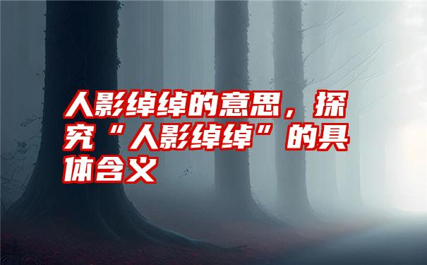 人影绰绰的意思，探究“人影绰绰”的具体含义