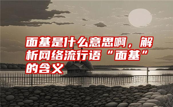 面基是什么意思啊，解析网络流行语“面基”的含义