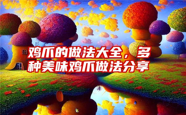 鸡爪的做法大全，多种美味鸡爪做法分享