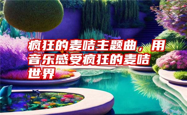 疯狂的麦咭主题曲，用音乐感受疯狂的麦咭世界