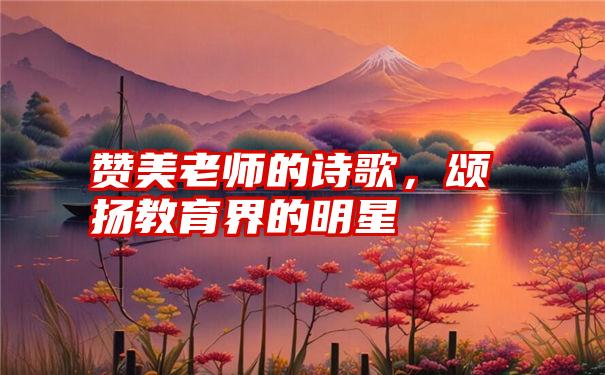 赞美老师的诗歌，颂扬教育界的明星