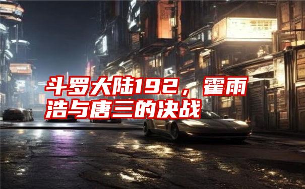 斗罗大陆192，霍雨浩与唐三的决战