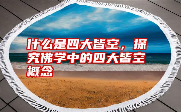 什么是四大皆空，探究佛学中的四大皆空概念