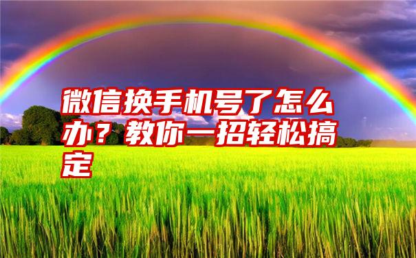 微信换手机号了怎么办？教你一招轻松搞定