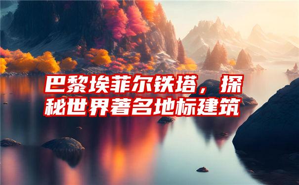 巴黎埃菲尔铁塔，探秘世界著名地标建筑