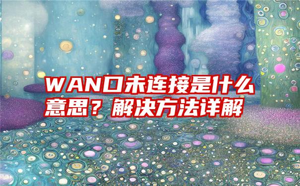 WAN口未连接是什么意思？解决方法详解