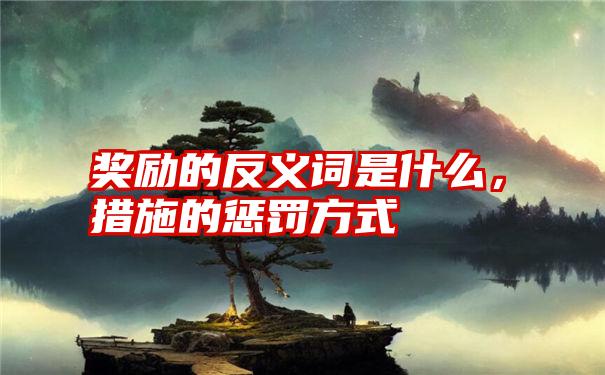 奖励的反义词是什么，措施的惩罚方式