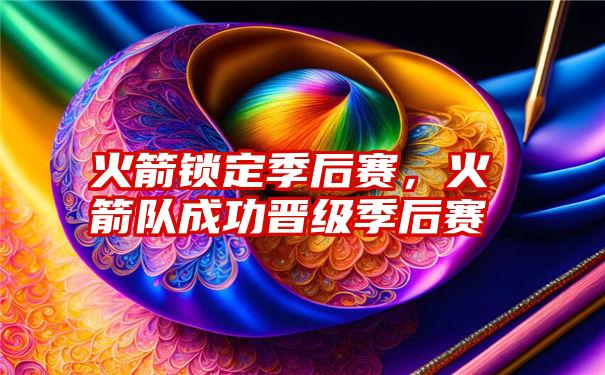 火箭锁定季后赛，火箭队成功晋级季后赛